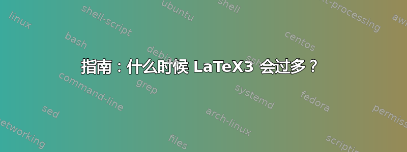 指南：什么时候 LaTeX3 会过多？