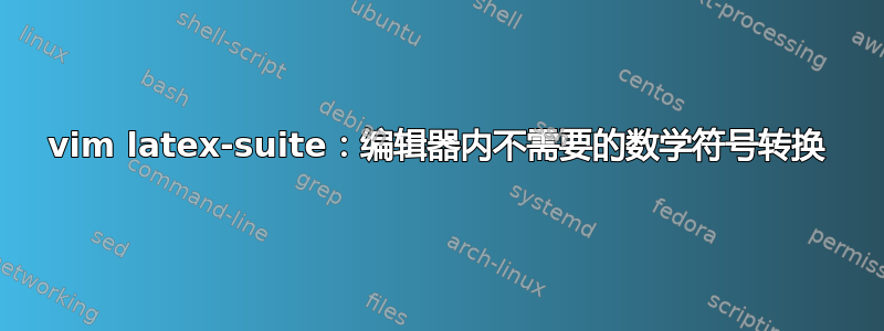 vim latex-suite：编辑器内不需要的数学符号转换