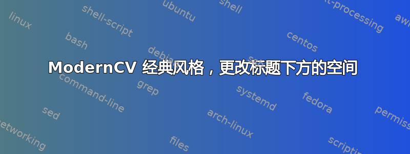 ModernCV 经典风格，更改标题下方的空间