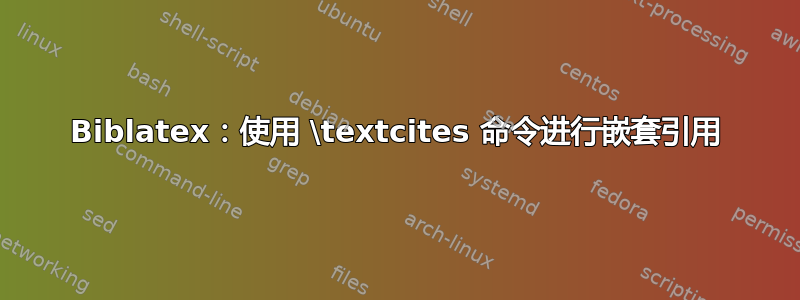 Biblatex：使用 \textcites 命令进行嵌套引用