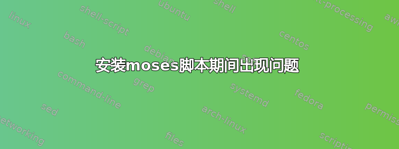 安装moses脚本期间出现问题