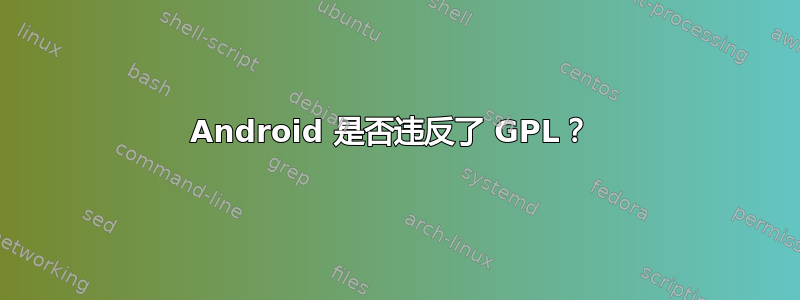 Android 是否违反了 GPL？ 