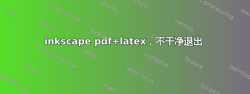 inkscape pdf+latex，不干净退出