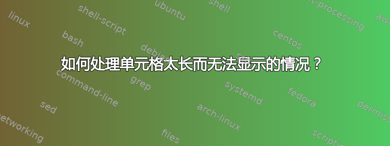 如何处理单元格太长而无法显示的情况？