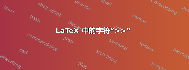 LaTeX 中的字符“>>”