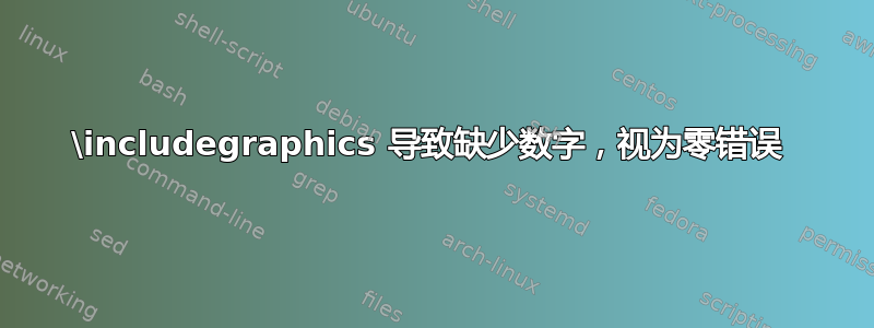 \includegraphics 导致缺少数字，视为零错误 