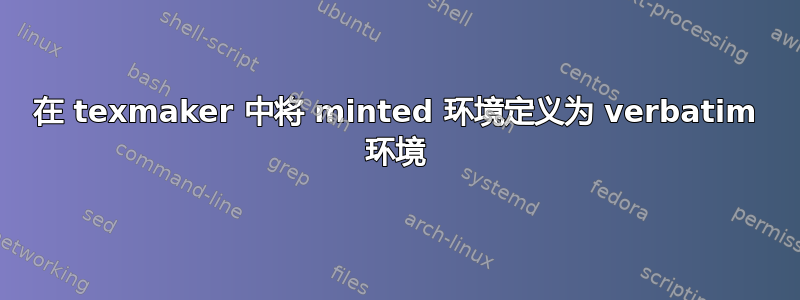 在 texmaker 中将 minted 环境定义为 verbatim 环境