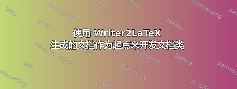 使用 Writer2LaTeX 生成的文档作为起点来开发文档类