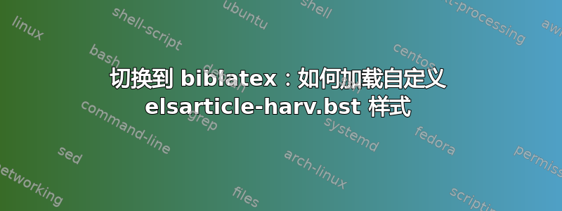 切换到 biblatex：如何加载自定义 elsarticle-harv.bst 样式