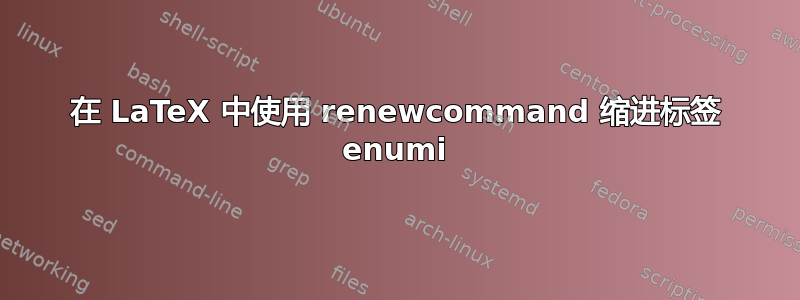 在 LaTeX 中使用 renewcommand 缩进标签 enumi