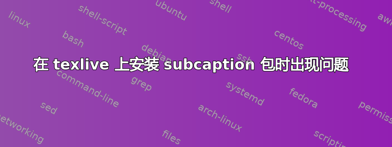 在 texlive 上安装 subcaption 包时出现问题 