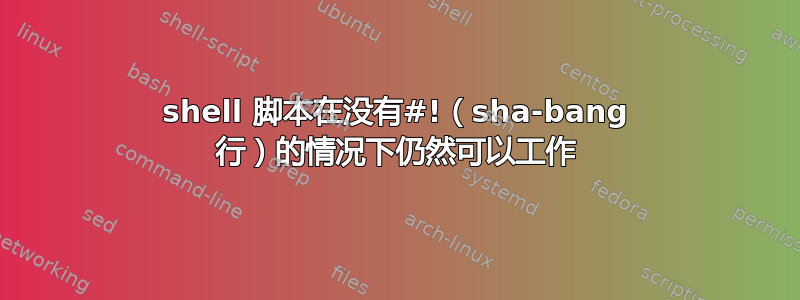 shell 脚本在没有#!（sha-bang 行）的情况下仍然可以工作