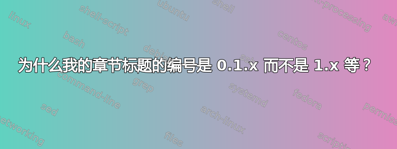 为什么我的章节标题的编号是 0.1.x 而不是 1.x 等？