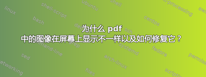 为什么 pdf 中的图像在屏幕上显示不一样以及如何修复它？