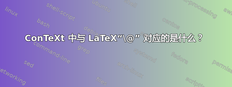 ConTeXt 中与 LaTeX“\@” 对应的是什么？