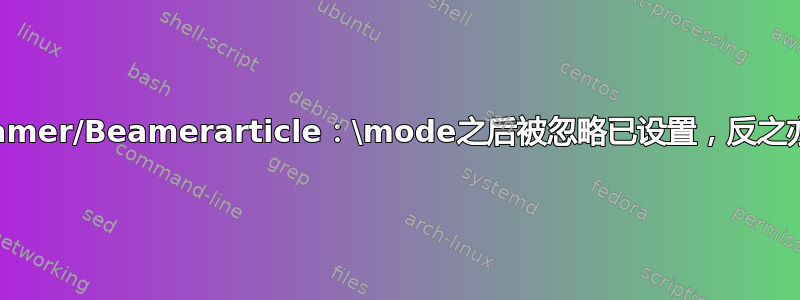 Beamer/Beamerarticle：\mode之后被忽略已设置，反之亦然