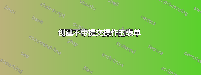 创建不带提交操作的表单