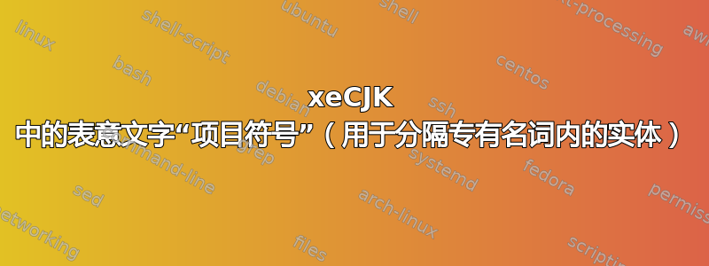 xeCJK 中的表意文字“项目符号”（用于分隔专有名词内的实体）