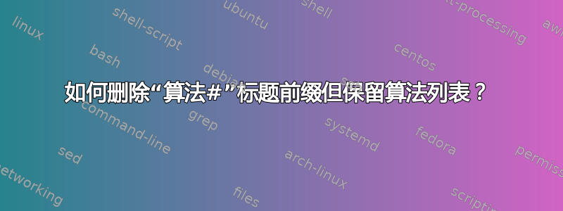 如何删除“算法#”标题前缀但保留算法列表？