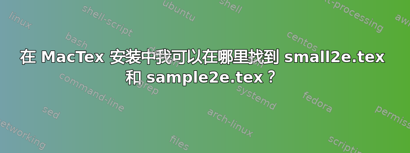 在 MacTex 安装中我可以在哪里找到 small2e.tex 和 sample2e.tex？