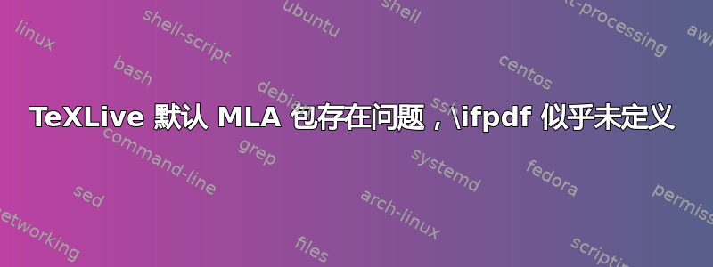 TeXLive 默认 MLA 包存在问题，\ifpdf 似乎未定义