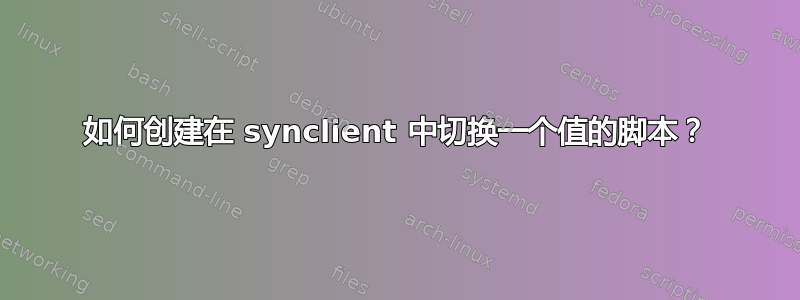 如何创建在 synclient 中切换一个值的脚本？