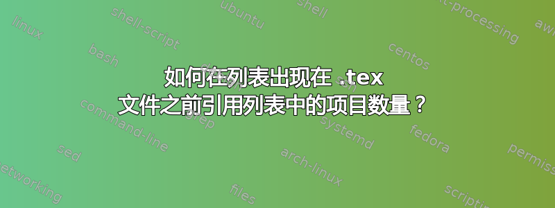 如何在列表出现在 .tex 文件之前引用列表中的项目数量？