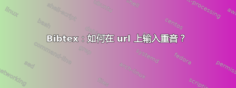 Bibtex：如何在 url 上输入重音？