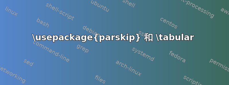 \usepackage{parskip} 和 \tabular