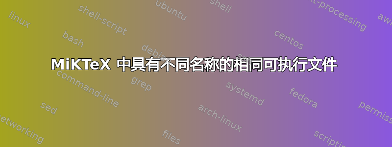 MiKTeX 中具有不同名称的相同可执行文件