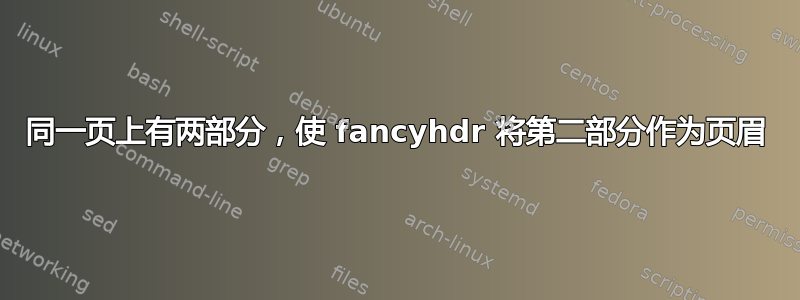 同一页上有两部分，使 fancyhdr 将第二部分作为页眉