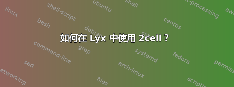 如何在 Lyx 中使用 2cell？