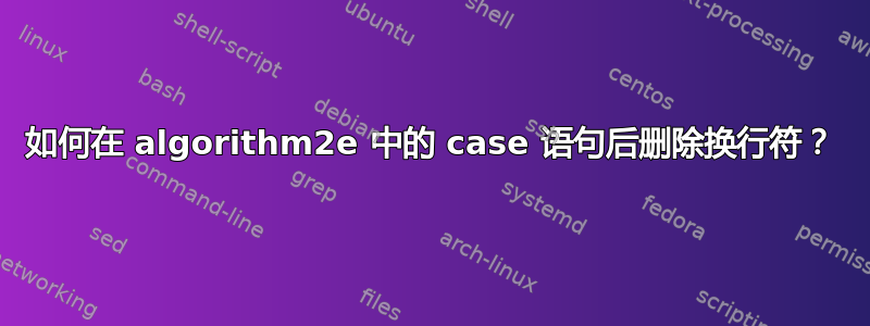 如何在 algorithm2e 中的 case 语句后删除换行符？