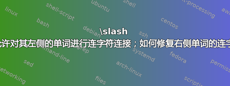 \slash 仅允许对其左侧的单词进行连字符连接；如何修复右侧单词的连字符