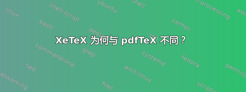 XeTeX 为何与 pdfTeX 不同？