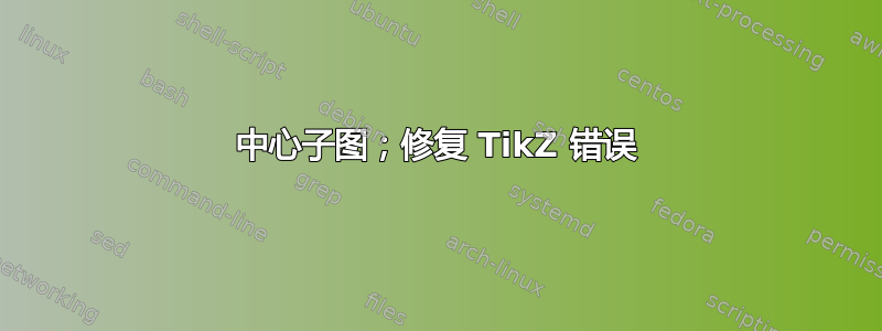 中心子图；修复 TikZ 错误