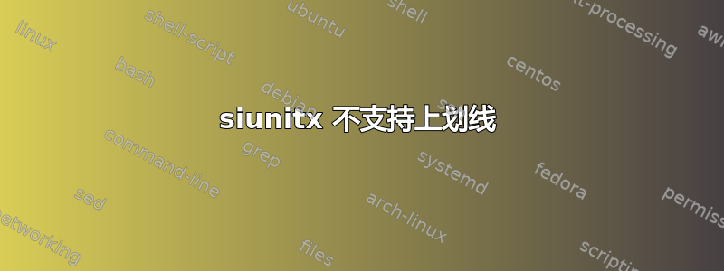 siunitx 不支持上划线