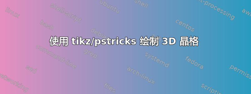 使用 tikz/pstricks 绘制 3D 晶格