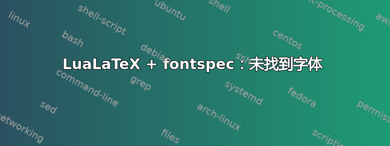 LuaLaTeX + fontspec：未找到字体