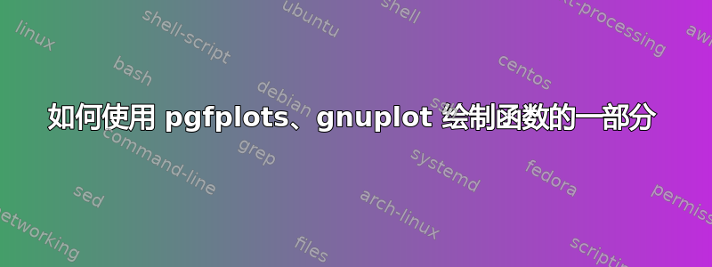 如何使用 pgfplots、gnuplot 绘制函数的一部分