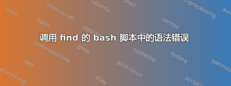 调用 find 的 bash 脚本中的语法错误