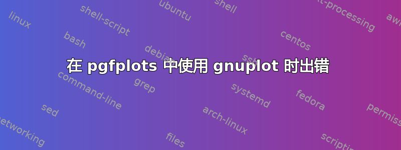 在 pgfplots 中使用 gnuplot 时出错