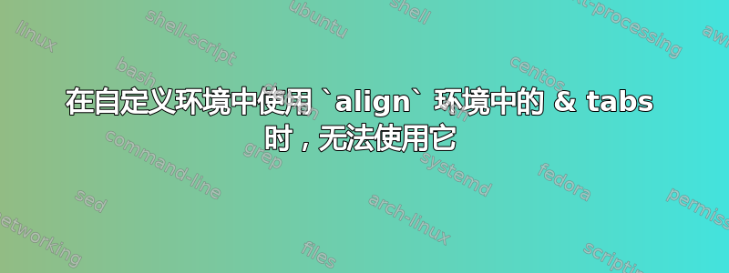 在自定义环境中使用 `align` 环境中的 & tabs 时，无法使用它