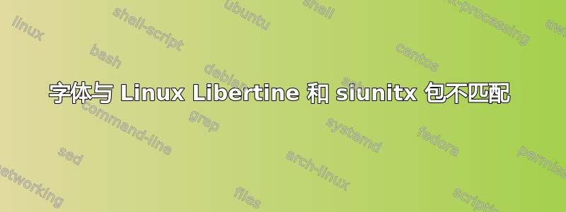 字体与 Linux Libertine 和 siunitx 包不匹配