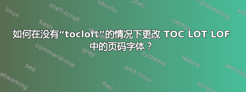 如何在没有“tocloft”的情况下更改 TOC L​​OT LOF 中的页码字体？