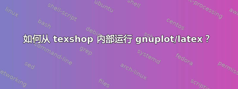 如何从 texshop 内部运行 gnuplot/latex？