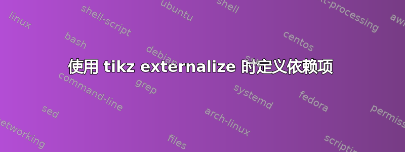 使用 tikz externalize 时定义依赖项