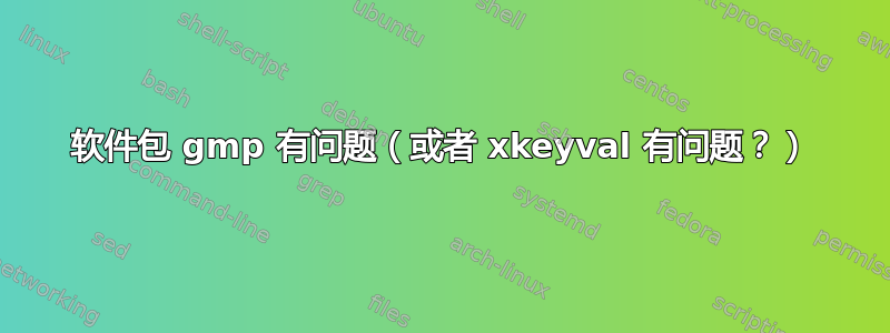 软件包 gmp 有问题（或者 xkeyval 有问题？）