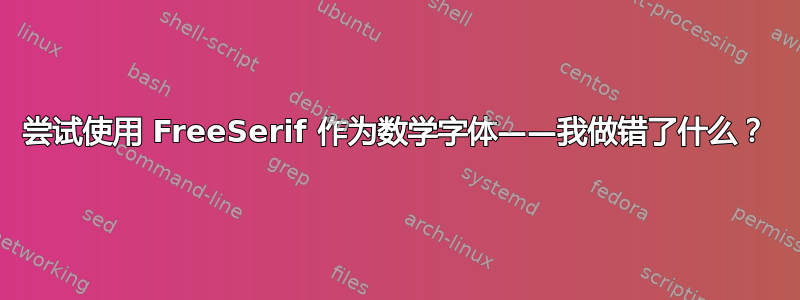 尝试使用 FreeSerif 作为数学字体——我做错了什么？