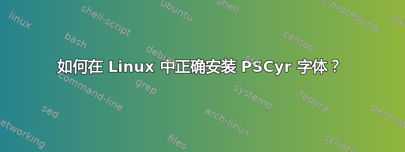 如何在 Linux 中正确安装 PSCyr 字体？